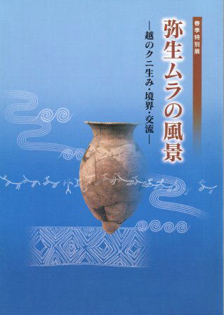 図録『弥生ムラの風景－ 越のクニ生み・境界・交流 －』